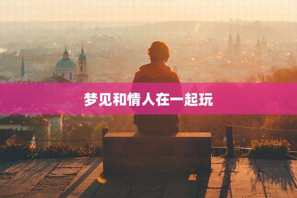 梦见和情人在一起玩