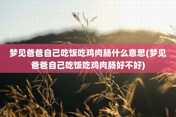 梦见爸爸自己吃饭吃鸡肉肠什么意思(梦见爸爸自己吃饭吃鸡肉肠好不好)