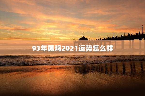 93年属鸡2021运势怎么样