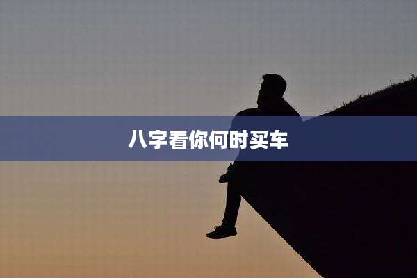 八字看你何时买车