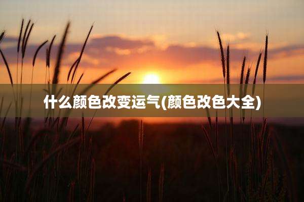 什么颜色改变运气(颜色改色大全)