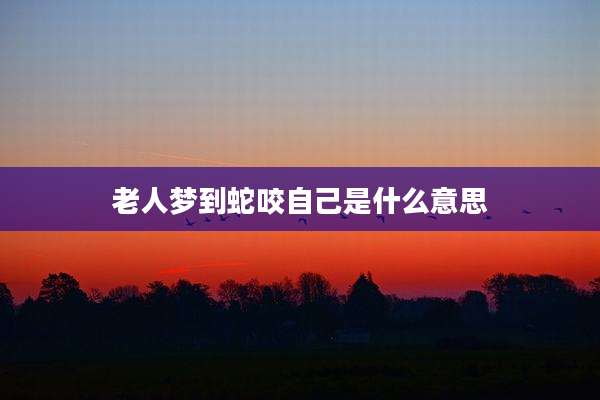 老人梦到蛇咬自己是什么意思