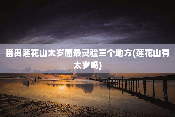 番禺莲花山太岁庙最灵验三个地方(莲花山有太岁吗)