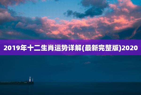 2019年十二生肖运势详解(最新完整版)2020