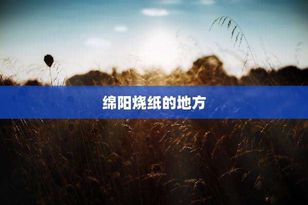 绵阳烧纸的地方