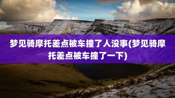 梦见骑摩托差点被车撞了人没事(梦见骑摩托差点被车撞了一下)