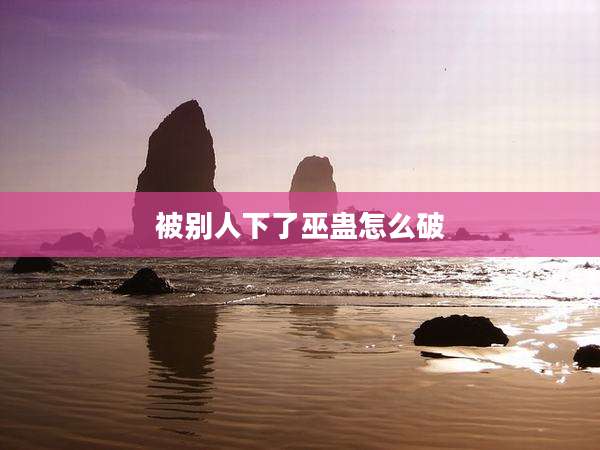 被别人下了巫蛊怎么破