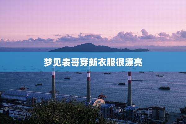 梦见表哥穿新衣服很漂亮