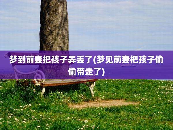 梦到前妻把孩子弄丢了(梦见前妻把孩子偷偷带走了)