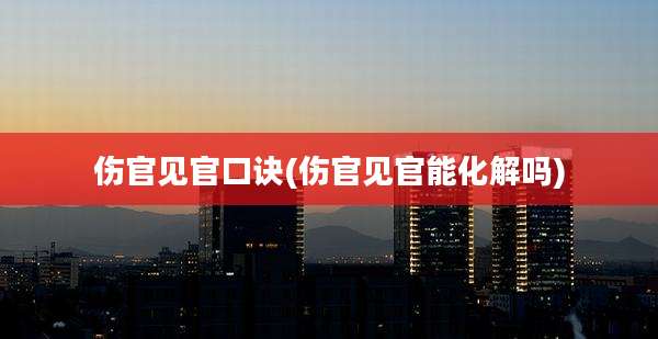 伤官见官口诀(伤官见官能化解吗)