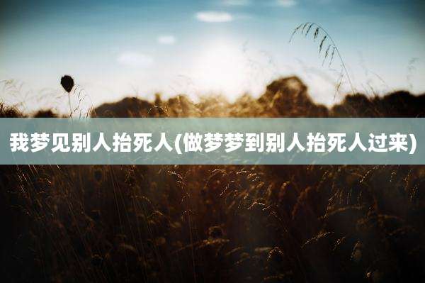 我梦见别人抬死人(做梦梦到别人抬死人过来)