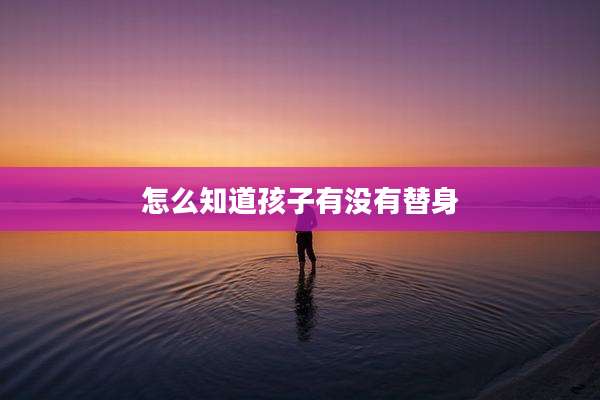 怎么知道孩子有没有替身