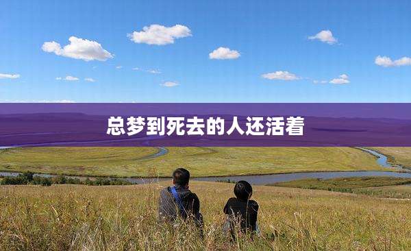 总梦到死去的人还活着