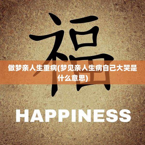 做梦亲人生重病(梦见亲人生病自己大哭是什么意思)