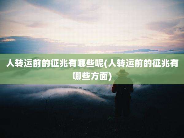 人转运前的征兆有哪些呢(人转运前的征兆有哪些方面)