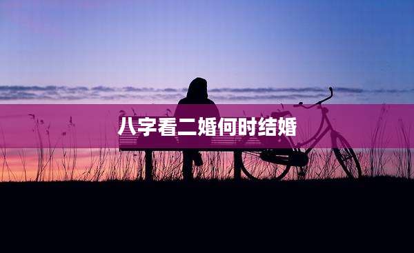 八字看二婚何时结婚