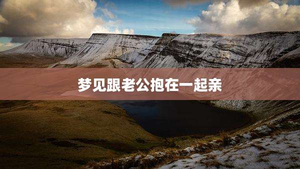 梦见跟老公抱在一起亲
