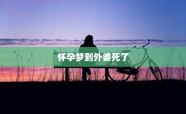 怀孕梦到外婆死了