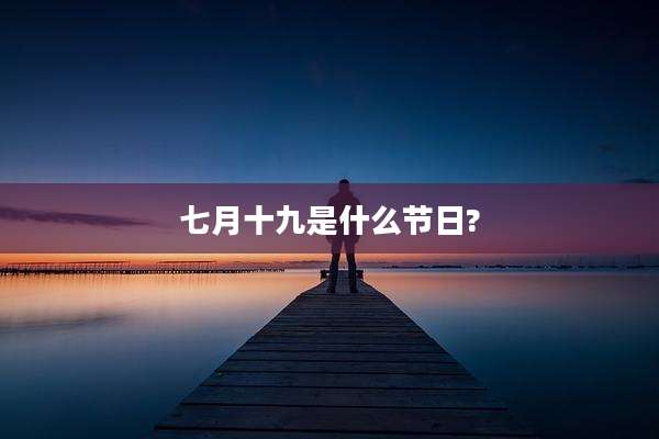 七月十九是什么节日?