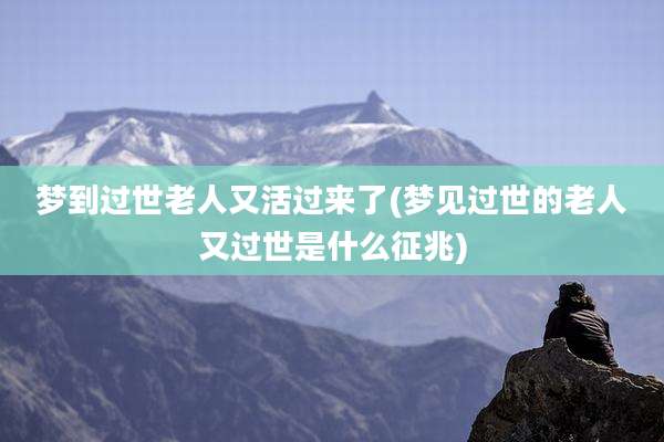梦到过世老人又活过来了(梦见过世的老人又过世是什么征兆)