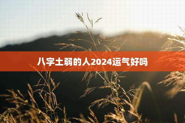 八字土弱的人2024运气好吗