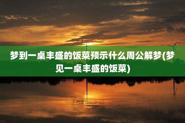 梦到一桌丰盛的饭菜预示什么周公解梦(梦见一桌丰盛的饭菜)