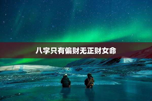 八字只有偏财无正财女命
