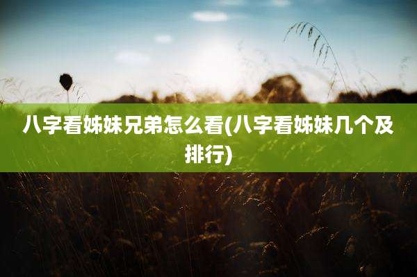 八字看姊妹兄弟怎么看(八字看姊妹几个及排行)
