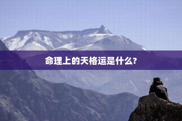 命理上的天格运是什么?