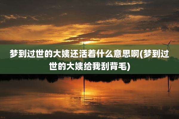 梦到过世的大姨还活着什么意思啊(梦到过世的大姨给我刮背毛)