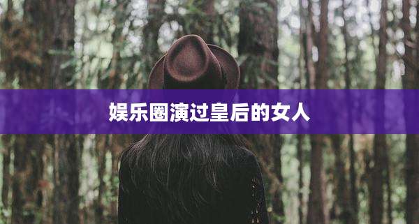 娱乐圈演过皇后的女人