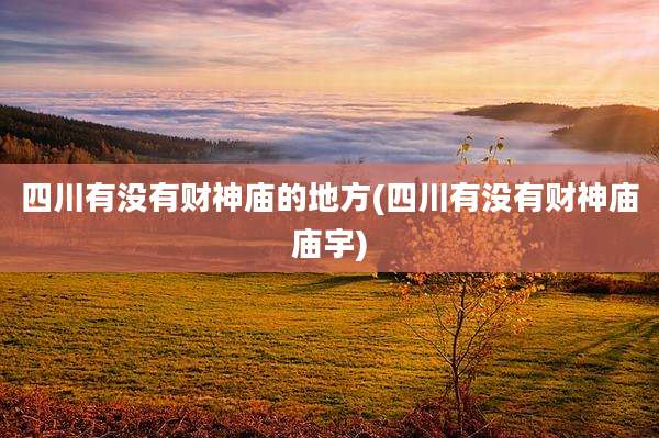 四川有没有财神庙的地方(四川有没有财神庙庙宇)