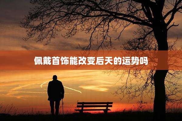 佩戴首饰能改变后天的运势吗