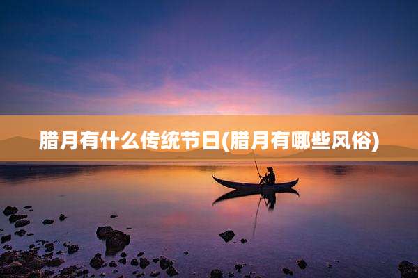 腊月有什么传统节日(腊月有哪些风俗)