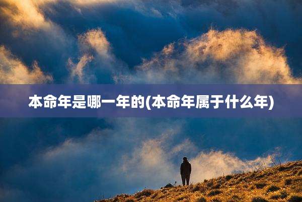 本命年是哪一年的(本命年属于什么年)