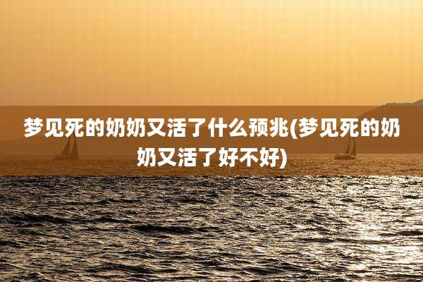 梦见死的奶奶又活了什么预兆(梦见死的奶奶又活了好不好)