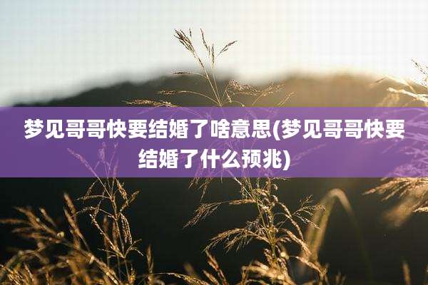 梦见哥哥快要结婚了啥意思(梦见哥哥快要结婚了什么预兆)
