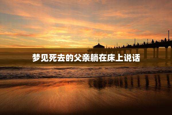 梦见死去的父亲躺在床上说话