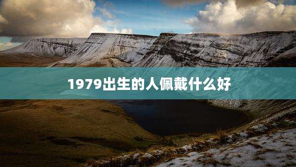 1979出生的人佩戴什么好