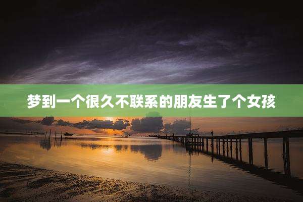梦到一个很久不联系的朋友生了个女孩