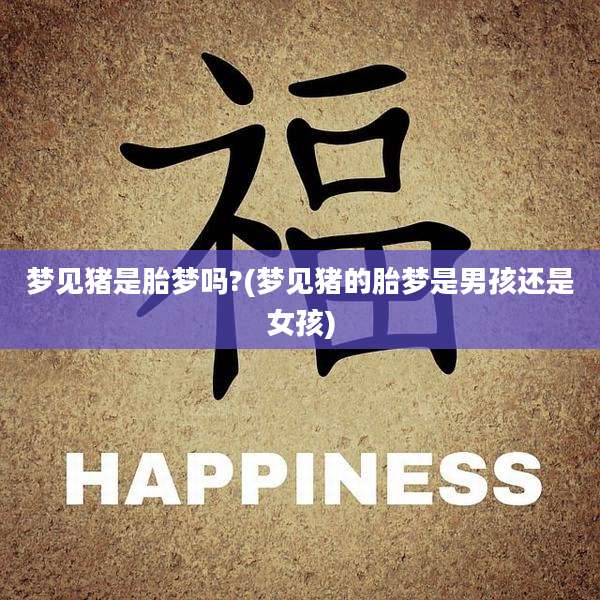 梦见猪是胎梦吗?(梦见猪的胎梦是男孩还是女孩)