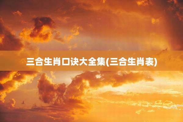 三合生肖口诀大全集(三合生肖表)