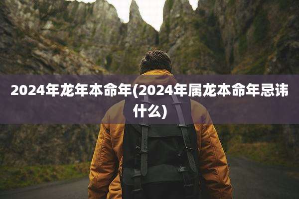 2024年龙年本命年(2024年属龙本命年忌讳什么)