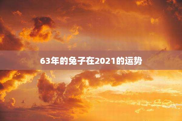 63年的兔子在2021的运势