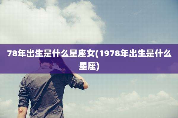 78年出生是什么星座女(1978年出生是什么星座)