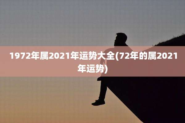 1972年属2021年运势大全(72年的属2021年运势)