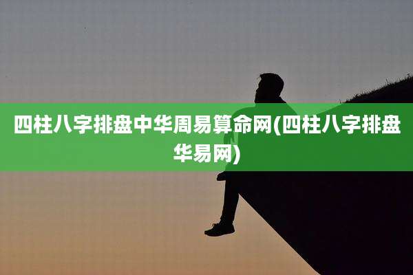 四柱八字排盘中华周易算命网(四柱八字排盘华易网)