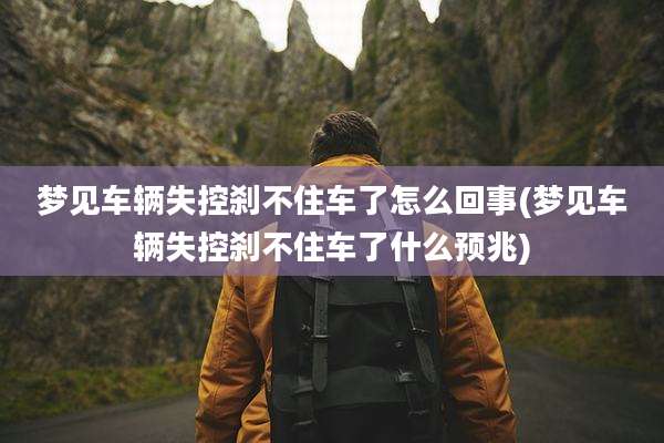 梦见车辆失控刹不住车了怎么回事(梦见车辆失控刹不住车了什么预兆)