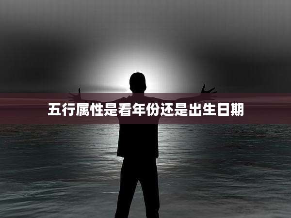 五行属性是看年份还是出生日期