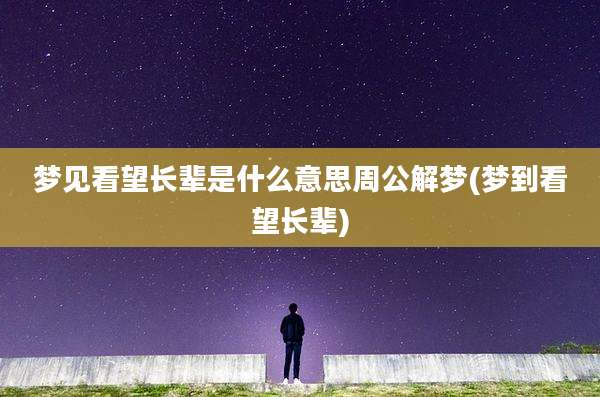 梦见看望长辈是什么意思周公解梦(梦到看望长辈)